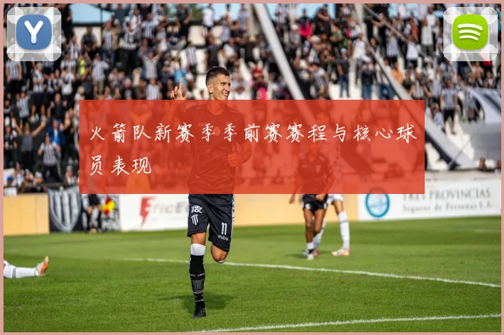 火箭队新赛季季前赛赛程与核心球员表现