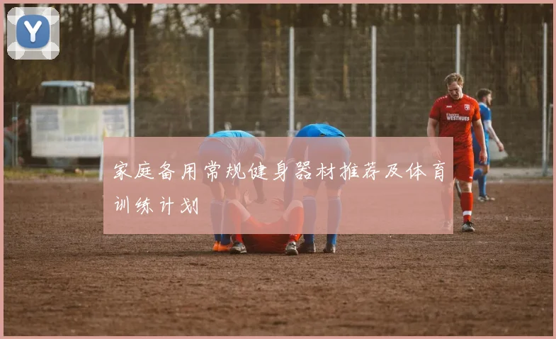 家庭备用常规健身器材推荐及体育训练计划