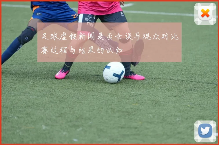 足球虚假新闻是否会误导观众对比赛过程与结果的认知