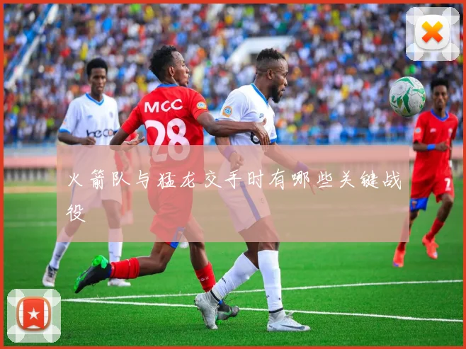 火箭队与猛龙交手时有哪些关键战役