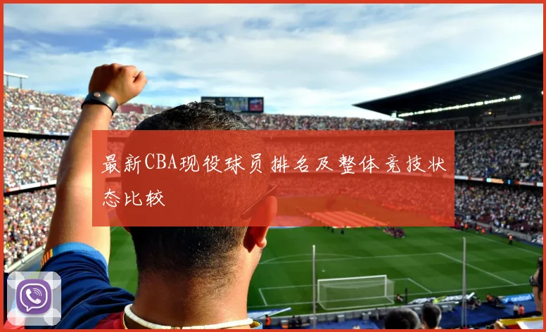 最新CBA现役球员排名及整体竞技状态比较