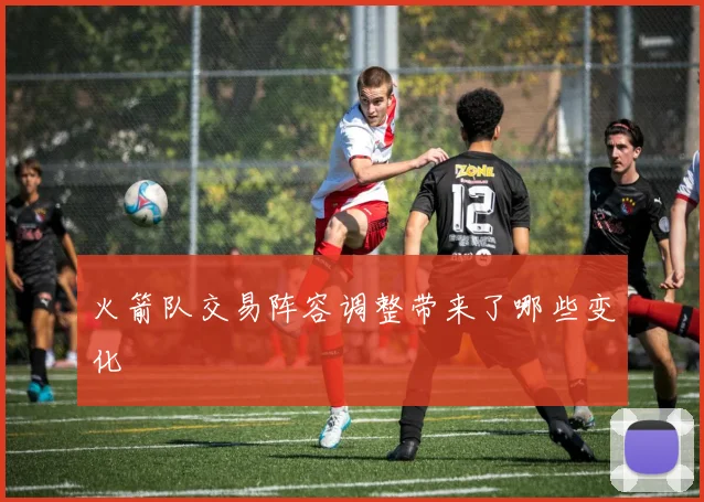 火箭队交易阵容调整带来了哪些变化