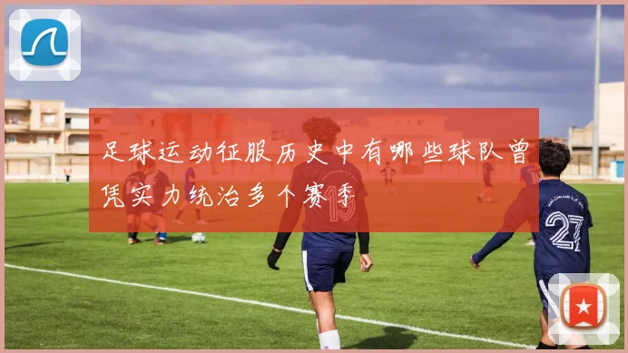 足球运动征服历史中有哪些球队曾凭实力统治多个赛季