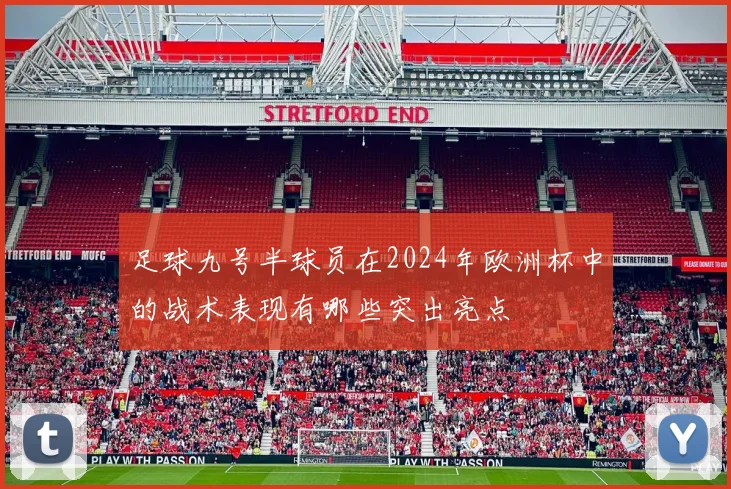 足球九号半球员在2024年欧洲杯中的战术表现有哪些突出亮点